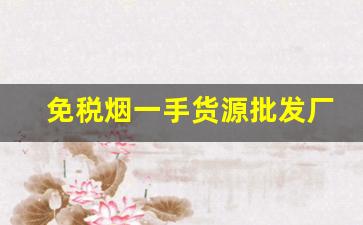 免税烟一手货源批发厂直销-批发烟在哪里批发最新优惠