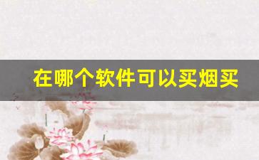 在哪个软件可以买烟买外地的-怎么异地买烟