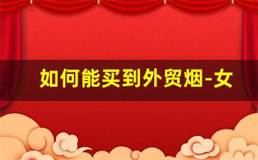 如何能买到外贸烟-女士烟一般哪里买