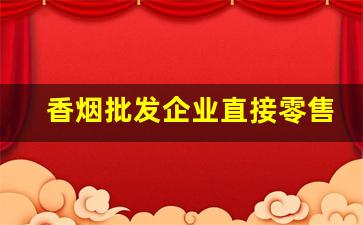 香烟批发企业直接零售交消费税吗-香烟批发环节的消费税认定