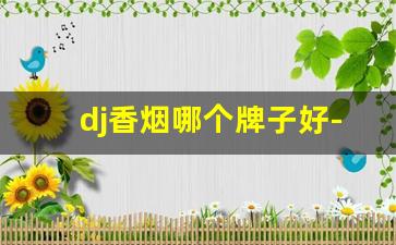 dj香烟哪个牌子好-dj陈皮香烟多少钱一包