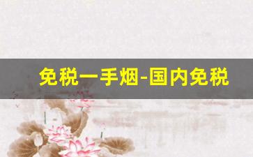 免税一手烟-国内免税店的烟哪个最便宜