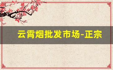 云霄烟批发市场-正宗云霄低档烟批发