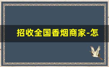 招收全国香烟商家-怎么联系收香烟的