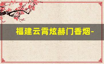福建云霄炫赫门香烟-炫赫门香烟几毫米粗